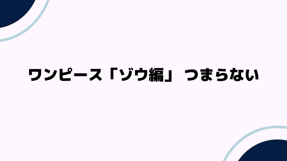 ワンピース「ゾウ編」つまらない理由とは？